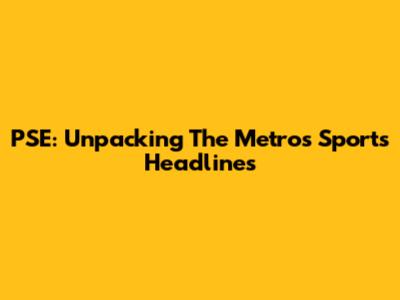PSE: Unpacking The Metro's Sports Headlines