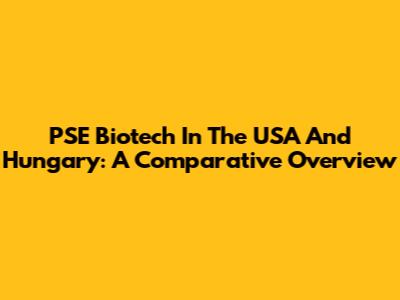 PSE Biotech In The USA And Hungary: A Comparative Overview