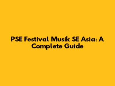 PSE Festival Musik SE Asia: A Complete Guide