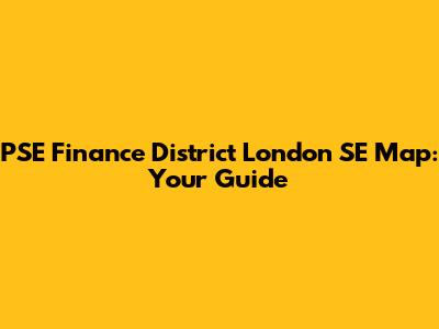 PSE Finance District London SE Map: Your Guide