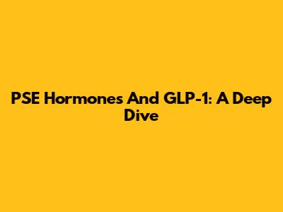 PSE Hormones And GLP-1: A Deep Dive