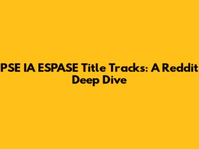 PSE IA ESPASE Title Tracks: A Reddit Deep Dive