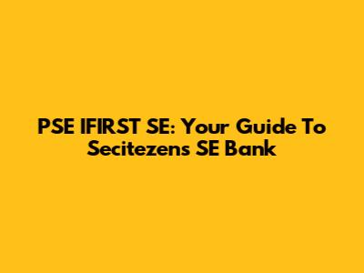 PSE IFIRST SE: Your Guide To Secitezens SE Bank