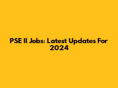 PSE II Jobs: Latest Updates For 2024