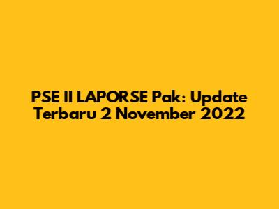 PSE II LAPORSE Pak: Update Terbaru 2 November 2022