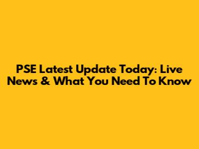 PSE Latest Update Today: Live News & What You Need To Know
