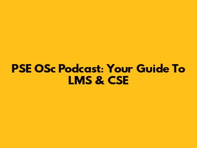 PSE OSc Podcast: Your Guide To LMS & CSE