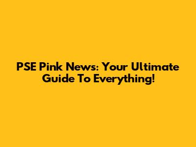 PSE Pink News: Your Ultimate Guide To Everything!