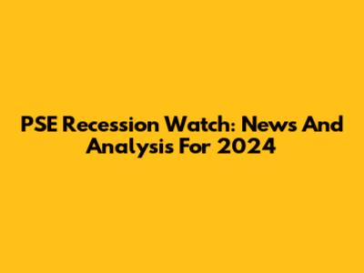 PSE Recession Watch: News And Analysis For 2024