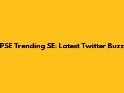 PSE Trending SE: Latest Twitter Buzz