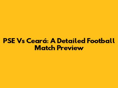 PSE Vs Ceará: A Detailed Football Match Preview