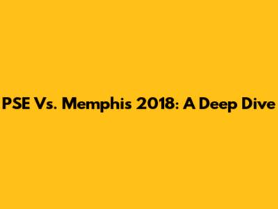 PSE Vs. Memphis 2018: A Deep Dive