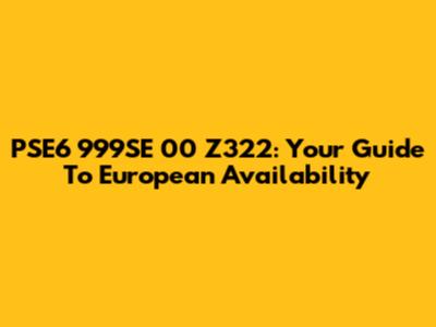 PSE6 999SE 00 Z322: Your Guide To European Availability