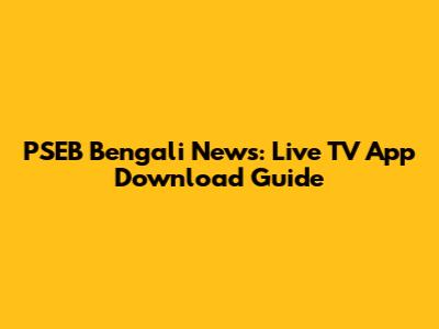 PSEB Bengali News: Live TV App Download Guide