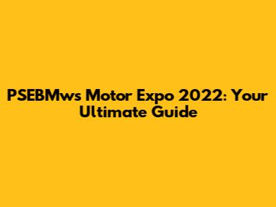 PSEBMws Motor Expo 2022: Your Ultimate Guide