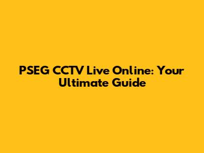 PSEG CCTV Live Online: Your Ultimate Guide