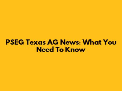 PSEG Texas AG News: What You Need To Know
