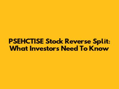 PSEHCTISE Stock Reverse Split: What Investors Need To Know