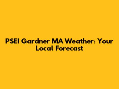 PSEI Gardner MA Weather: Your Local Forecast