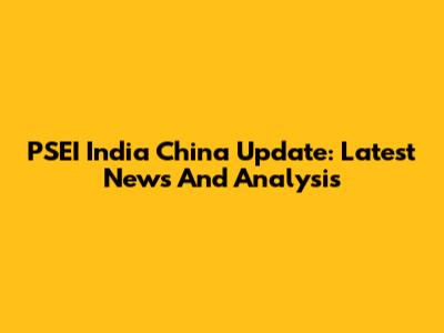 PSEI India China Update: Latest News And Analysis