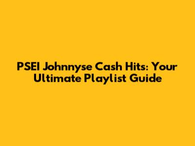 PSEI Johnnyse Cash Hits: Your Ultimate Playlist Guide