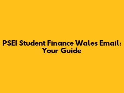 PSEI Student Finance Wales Email: Your Guide