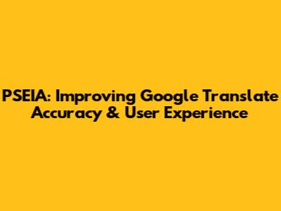 PSEIA: Improving Google Translate Accuracy & User Experience