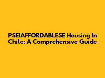 PSEIAFFORDABLESE Housing In Chile: A Comprehensive Guide