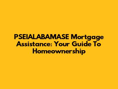 PSEIALABAMASE Mortgage Assistance: Your Guide To Homeownership