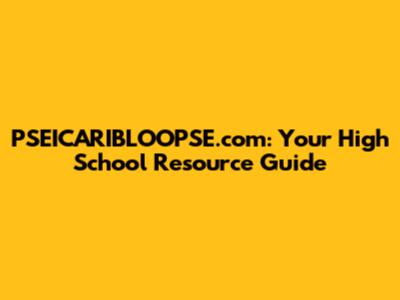PSEICARIBLOOPSE.com: Your High School Resource Guide