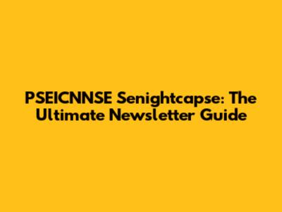 PSEICNNSE Senightcapse: The Ultimate Newsletter Guide