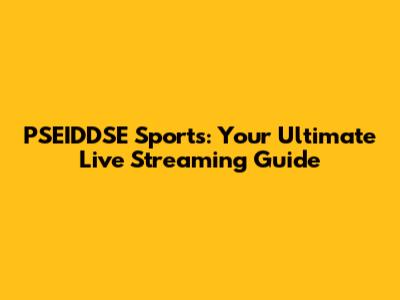 PSEIDDSE Sports: Your Ultimate Live Streaming Guide