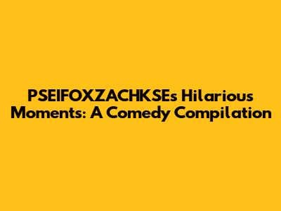 PSEIFOXZACHKSE's Hilarious Moments: A Comedy Compilation