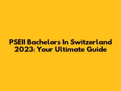 PSEII Bachelor's In Switzerland 2023: Your Ultimate Guide