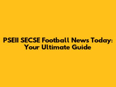 PSEII SECSE Football News Today: Your Ultimate Guide