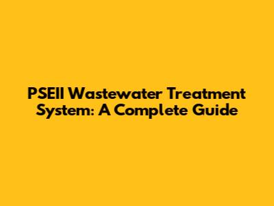 PSEII Wastewater Treatment System: A Complete Guide
