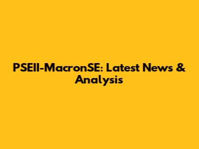 PSEII-MacronSE: Latest News & Analysis