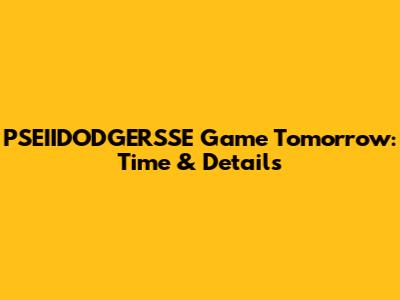 PSEIIDODGERSSE Game Tomorrow: Time & Details