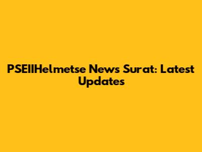 PSEIIHelmetse News Surat: Latest Updates