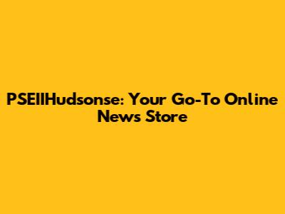 PSEIIHudsonse: Your Go-To Online News Store