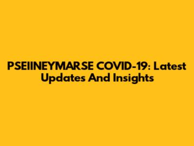 PSEIINEYMARSE COVID-19: Latest Updates And Insights