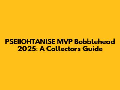 PSEIIOHTANISE MVP Bobblehead 2025: A Collector's Guide