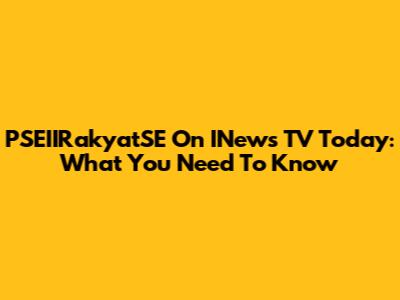 PSEIIRakyatSE On INews TV Today: What You Need To Know