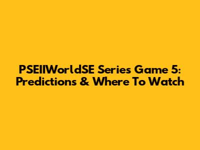 PSEIIWorldSE Series Game 5: Predictions & Where To Watch