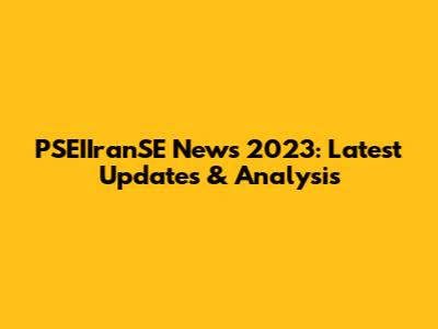 PSEIIranSE News 2023: Latest Updates & Analysis