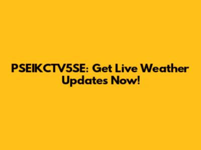 PSEIKCTV5SE: Get Live Weather Updates Now!