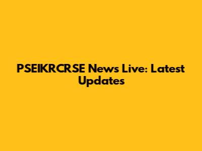 PSEIKRCRSE News Live: Latest Updates