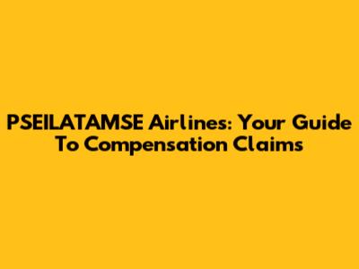 PSEILATAMSE Airlines: Your Guide To Compensation Claims