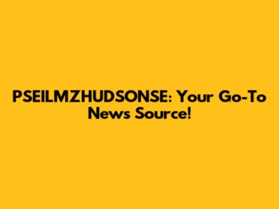 PSEILMZHUDSONSE: Your Go-To News Source!