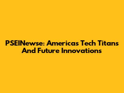 PSEINewse: America's Tech Titans And Future Innovations